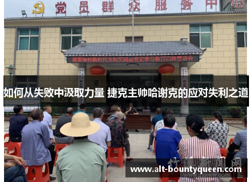 如何从失败中汲取力量 捷克主帅哈谢克的应对失利之道