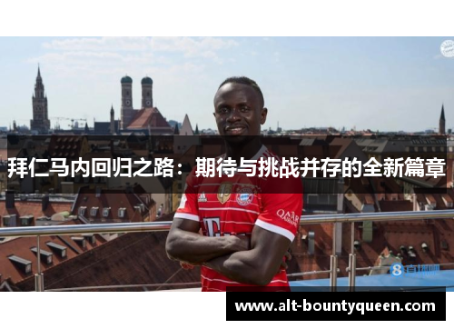 拜仁马内回归之路:期待与挑战并存的全新篇章 拜仁马内回归之路:期待与挑战并存的全新篇章