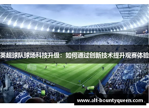 英超球队球场科技升级：如何通过创新技术提升观赛体验