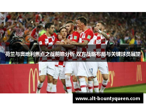 荷兰与奥地利焦点之战前瞻分析 双方战略布局与关键球员展望 荷兰与奥地利焦点之战前瞻分析 双方战略布局与关键球员展望