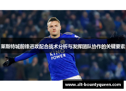 莱斯特城前锋进攻配合战术分析与发挥团队协作的关键要素 莱斯特城前锋进攻配合战术分析与发挥团队协作的关键要素