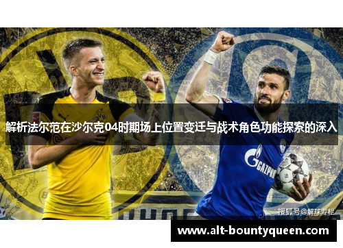 解析法尔范在沙尔克04时期场上位置变迁与战术角色功能探索的深入