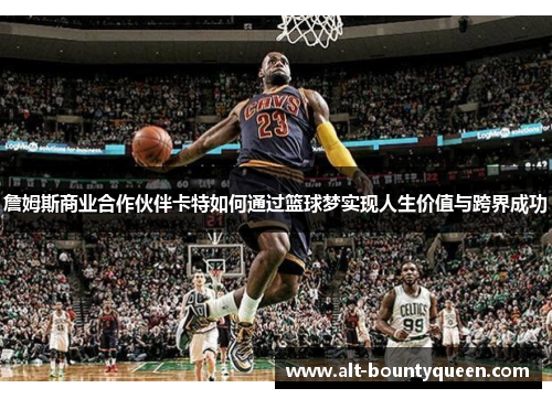 詹姆斯商业合作伙伴卡特如何通过篮球梦实现人生价值与跨界成功