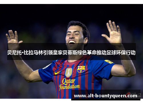 贝尼托·比拉马林引领皇家贝蒂斯绿色革命推动足球环保行动