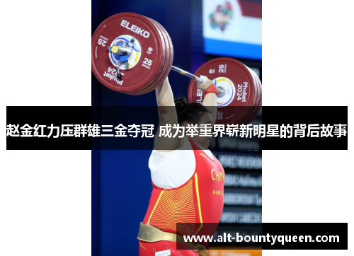 赵金红力压群雄三金夺冠 成为举重界崭新明星的背后故事 赵金红力压群雄三金夺冠 成为举重界崭新明星的背后故事