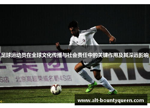 足球运动员在全球文化传播与社会责任中的关键作用及其深远影响 足球运动员在全球文化传播与社会责任中的关键作用及其深远影响