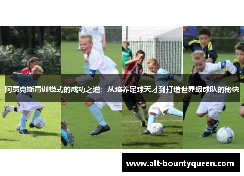 阿贾克斯青训模式的成功之道：从培养足球天才到打造世界级球队的秘诀