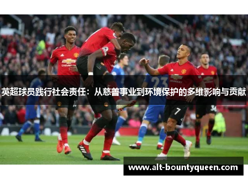 英超球员践行社会责任：从慈善事业到环境保护的多维影响与贡献