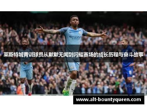 莱斯特城青训球员从默默无闻到闪耀赛场的成长历程与奋斗故事