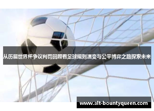 从历届世界杯争议判罚回顾看足球规则演变与公平博弈之路探索未来