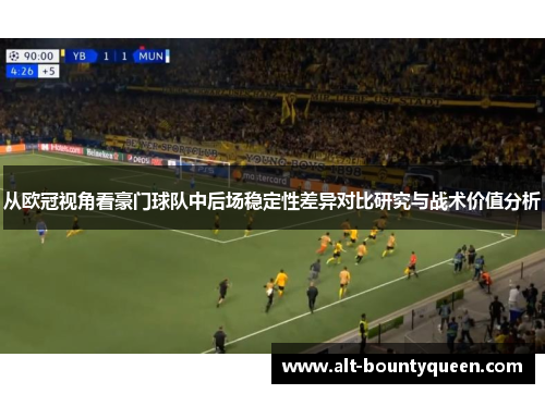 从欧冠视角看豪门球队中后场稳定性差异对比研究与战术价值分析