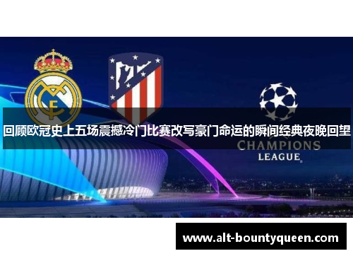 回顾欧冠史上五场震撼冷门比赛改写豪门命运的瞬间经典夜晚回望