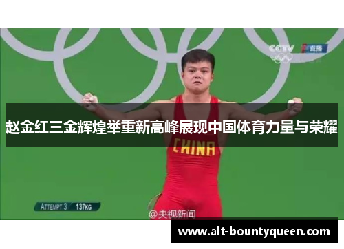 赵金红三金辉煌举重新高峰展现中国体育力量与荣耀