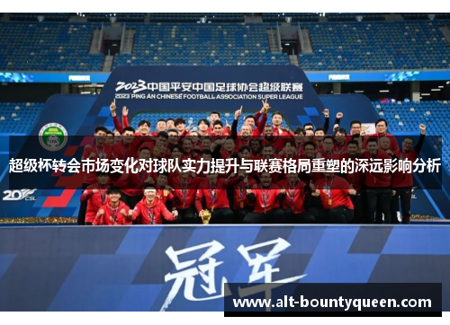 超级杯转会市场变化对球队实力提升与联赛格局重塑的深远影响分析