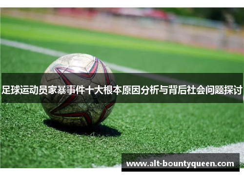 足球运动员家暴事件十大根本原因分析与背后社会问题探讨