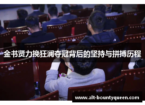 金书贤力挽狂澜夺冠背后的坚持与拼搏历程 金书贤力挽狂澜夺冠背后的坚持与拼搏历程