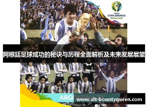 阿根廷足球成功的秘诀与历程全面解析及未来发展展望