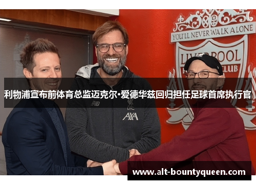 利物浦宣布前体育总监迈克尔·爱德华兹回归担任足球首席执行官