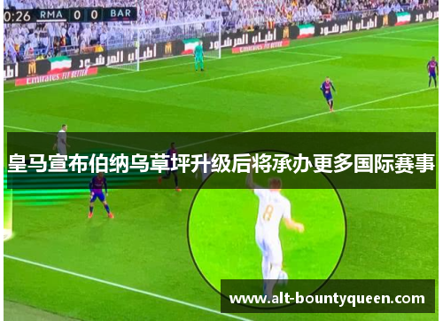 皇马宣布伯纳乌草坪升级后将承办更多国际赛事 皇马宣布伯纳乌草坪升级后将承办更多国际赛事