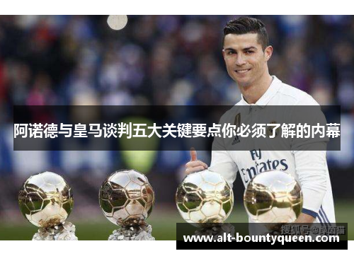 阿诺德与皇马谈判五大关键要点你必须了解的内幕