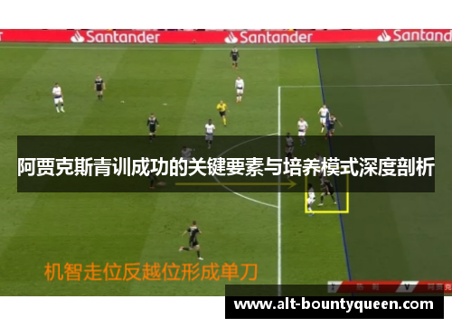 阿贾克斯青训成功的关键要素与培养模式深度剖析 阿贾克斯青训成功的关键要素与培养模式深度剖析