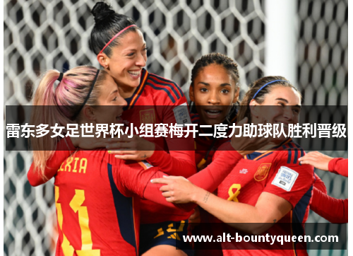 雷东多女足世界杯小组赛梅开二度力助球队胜利晋级 雷东多女足世界杯小组赛梅开二度力助球队胜利晋级