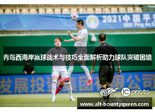 青岛西海岸赢球战术与技巧全面解析助力球队突破困境