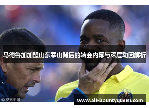 马德鲁加加盟山东泰山背后的转会内幕与深层动因解析
