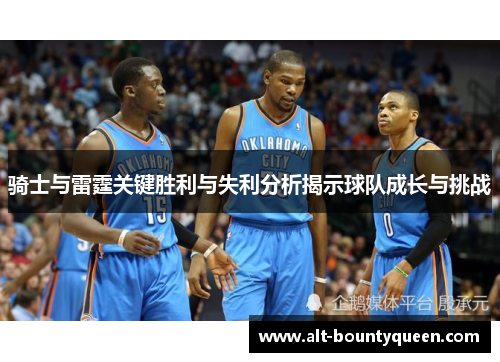 骑士与雷霆关键胜利与失利分析揭示球队成长与挑战