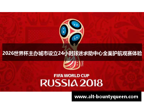 2026世界杯主办城市设立24小时球迷求助中心全面护航观赛体验