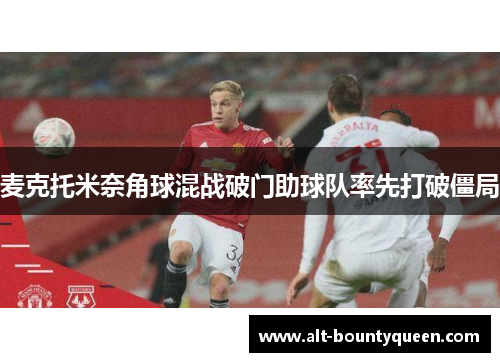 麦克托米奈角球混战破门助球队率先打破僵局