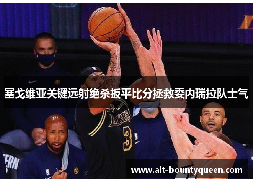 塞戈维亚关键远射绝杀扳平比分拯救委内瑞拉队士气