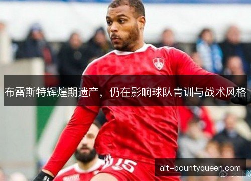 布雷斯特辉煌期遗产，仍在影响球队青训与战术风格