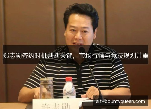 郑志勋签约时机判断关键，市场行情与竞技规划并重