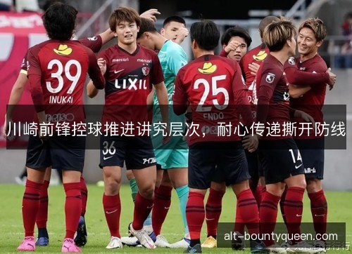 川崎前锋控球推进讲究层次，耐心传递撕开防线
